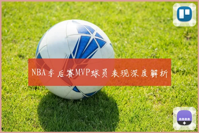 NBA季后赛MVP球员表现深度解析