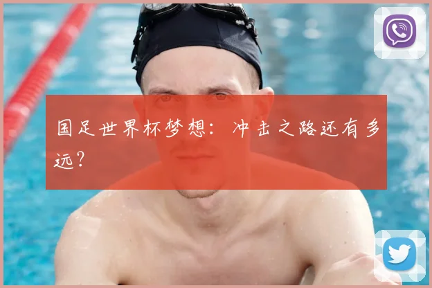 国足世界杯梦想：冲击之路还有多远？