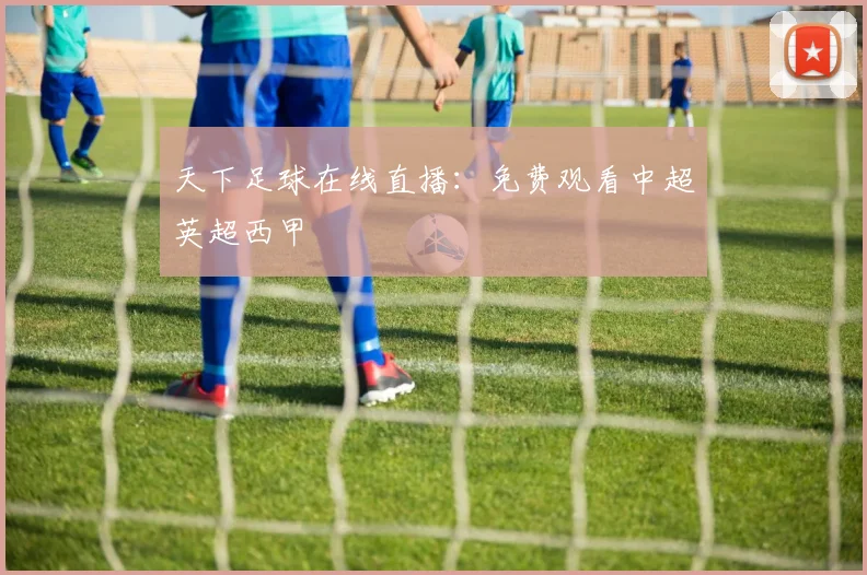 天下足球在线直播：免费观看中超英超西甲