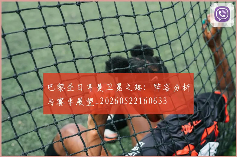 巴黎圣日耳曼卫冕之路：阵容分析与赛季展望_20260522160633