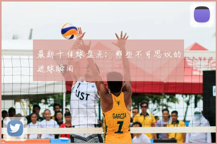 最新十佳球盘点：那些不可思议的进球瞬间