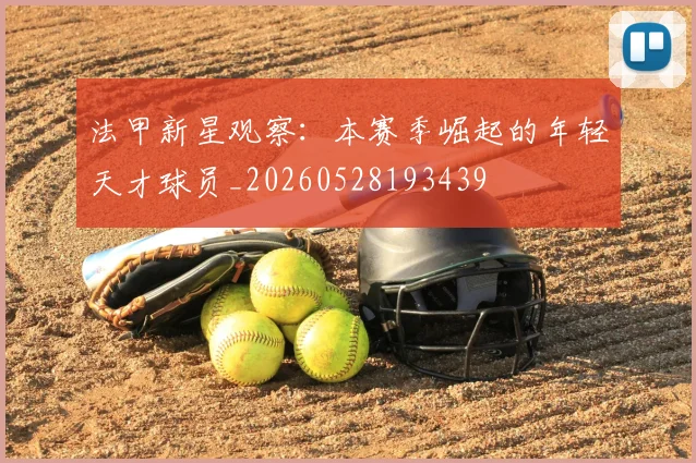 法甲新星观察：本赛季崛起的年轻天才球员_20260528193439
