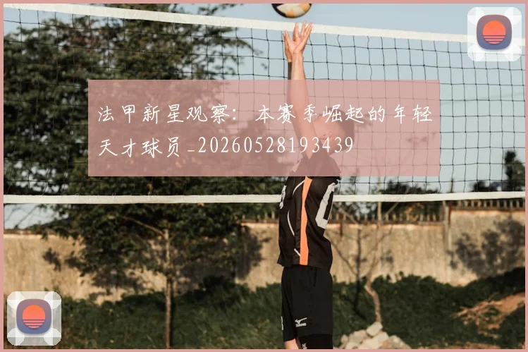 法甲新星观察：本赛季崛起的年轻天才球员_20260528193439
