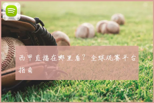 西甲直播在哪里看?全球观赛平台指南
