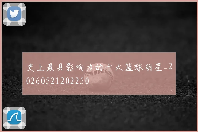 史上最具影响力的十大篮球明星_20260521202250