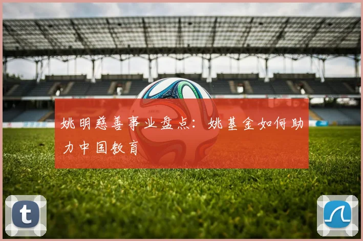 姚明慈善事业盘点：姚基金如何助力中国教育