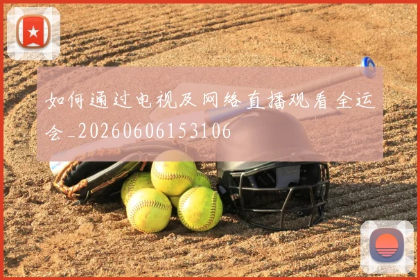 如何通过电视及网络直播观看全运会_20260606153106