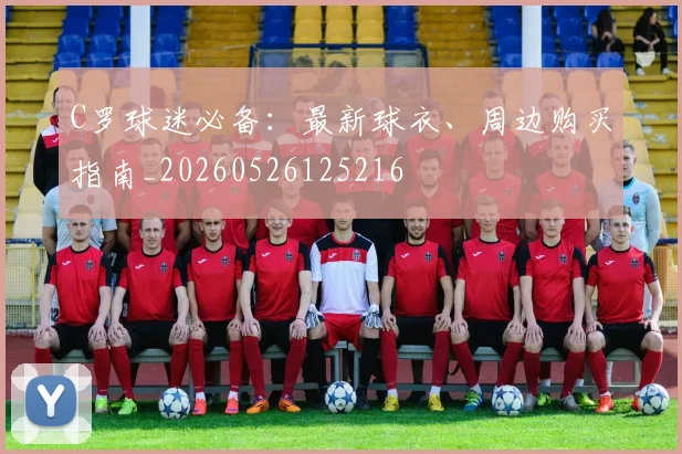 C罗球迷必备：最新球衣、周边购买指南_20260526125216