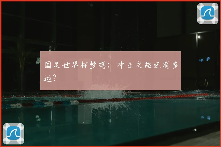 国足世界杯梦想：冲击之路还有多远？