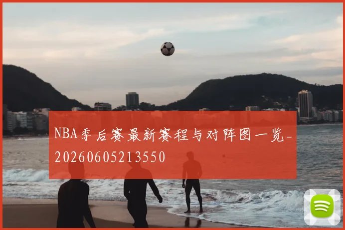 NBA季后赛最新赛程与对阵图一览_20260605213550