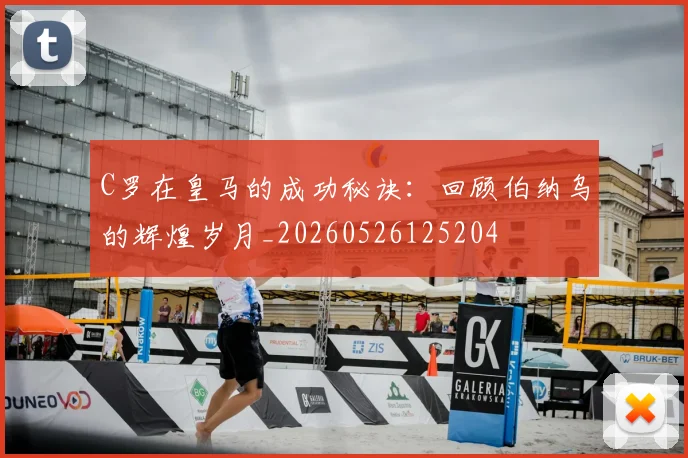 C罗在皇马的成功秘诀：回顾伯纳乌的辉煌岁月_20260526125204