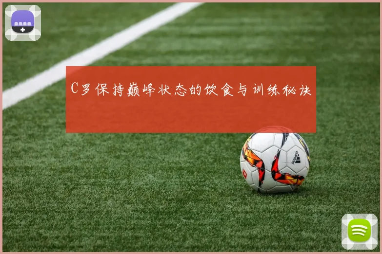 C罗保持巅峰状态的饮食与训练秘诀