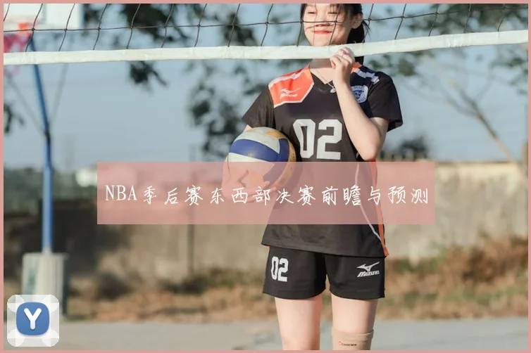 NBA季后赛东西部决赛前瞻与预测
