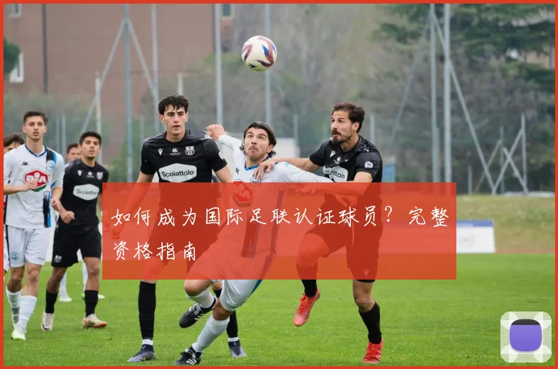 如何成为国际足联认证球员？完整资格指南