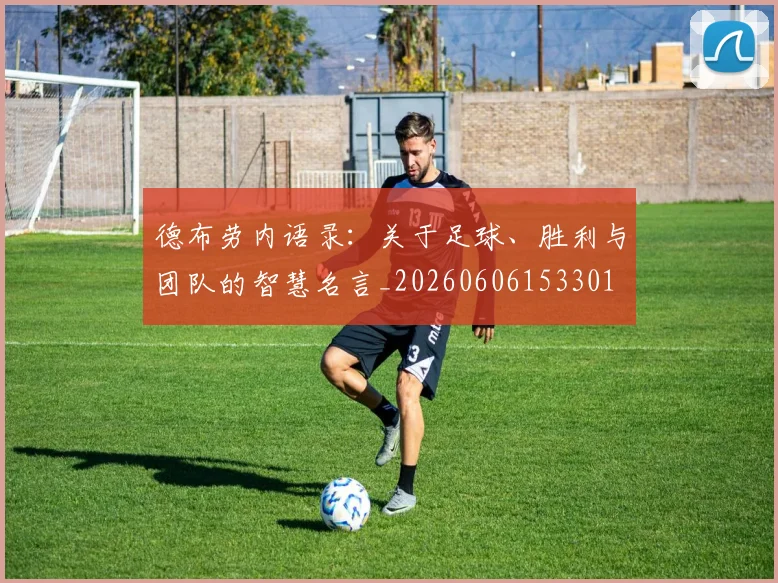 德布劳内语录：关于足球、胜利与团队的智慧名言_20260606153301