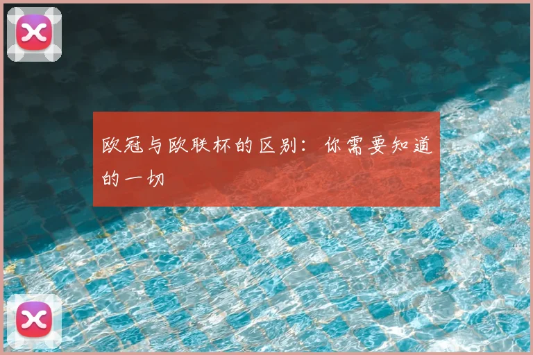 欧冠与欧联杯的区别：你需要知道的一切
