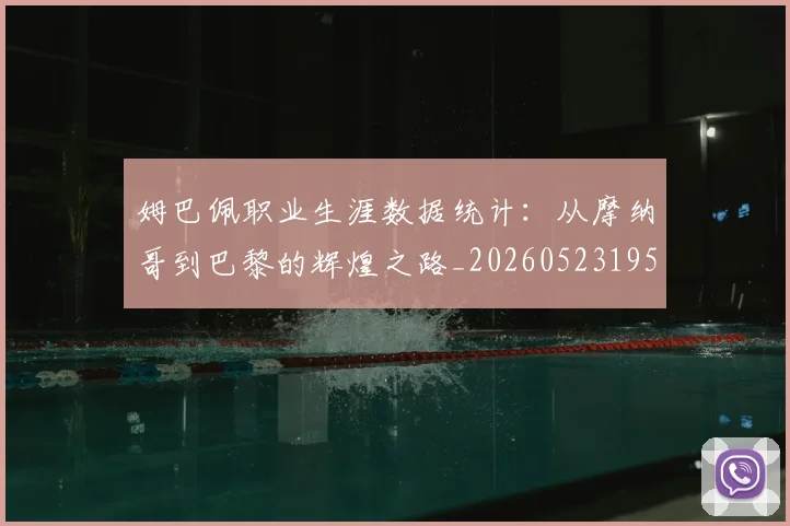 姆巴佩职业生涯数据统计：从摩纳哥到巴黎的辉煌之路_20260523195656