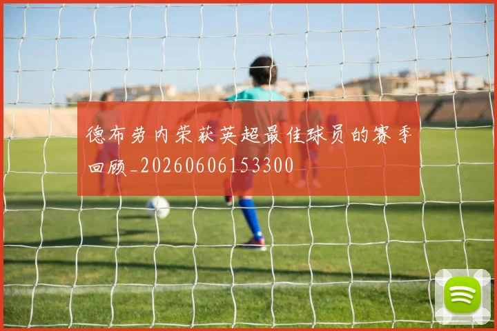 德布劳内荣获英超最佳球员的赛季回顾_20260606153300