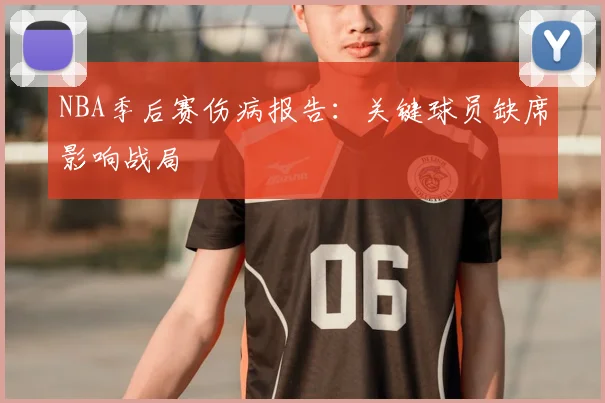 NBA季后赛伤病报告：关键球员缺席影响战局