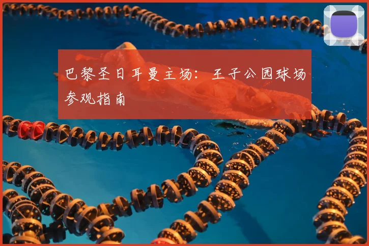 巴黎圣日耳曼主场:王子公园球场参观指南