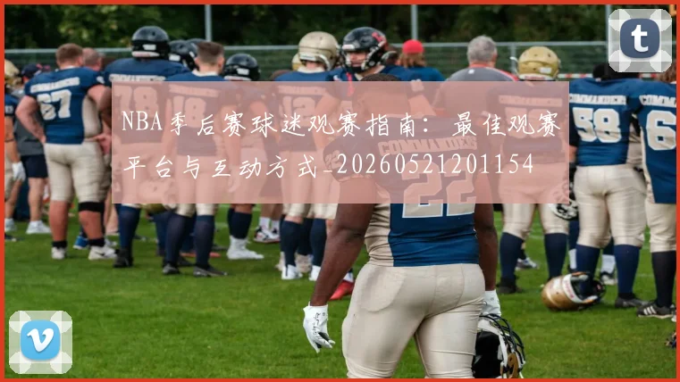 NBA季后赛球迷观赛指南:最佳观赛平台与互动方式_20260521201154