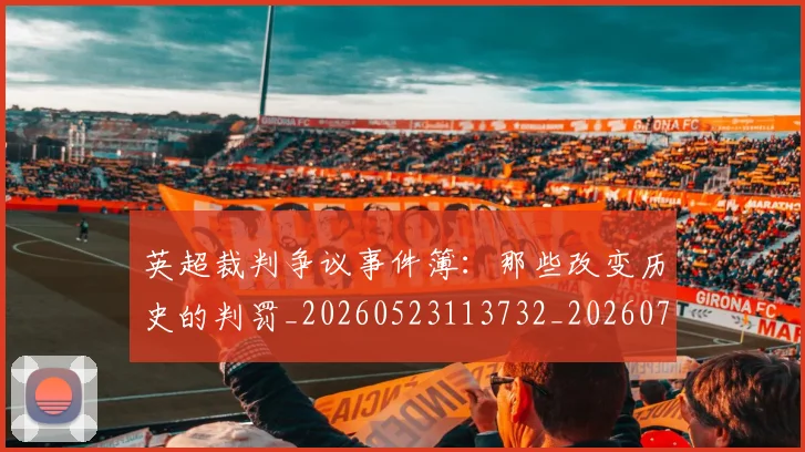 英超裁判争议事件簿：那些改变历史的判罚_20260523113732_20260702174434