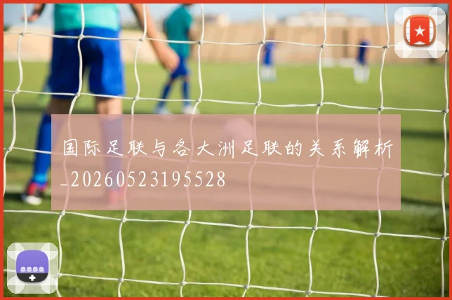 国际足联与各大洲足联的关系解析_20260523195528
