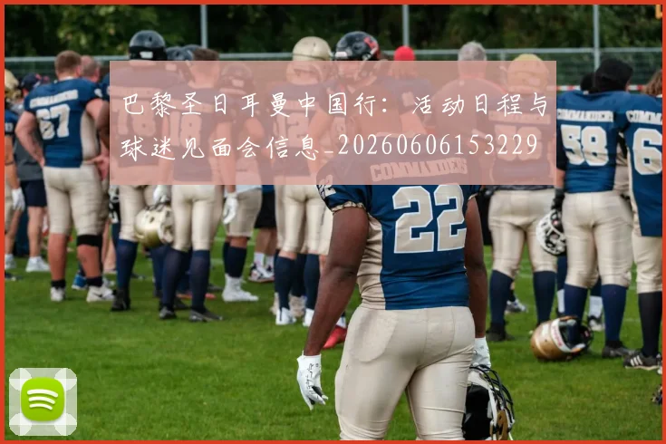 巴黎圣日耳曼中国行:活动日程与球迷见面会信息_20260606153229