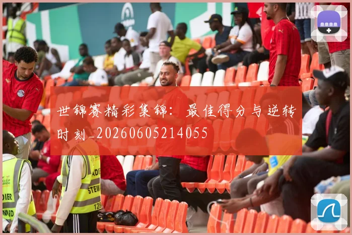 世锦赛精彩集锦：最佳得分与逆转时刻_20260605214055