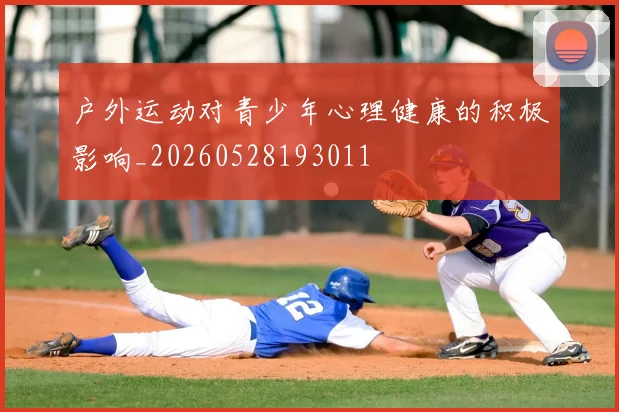 户外运动对青少年心理健康的积极影响_20260528193011
