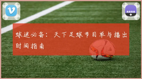 球迷必备:天下足球节目单与播出时间指南