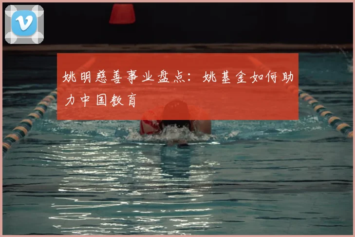 姚明慈善事业盘点：姚基金如何助力中国教育