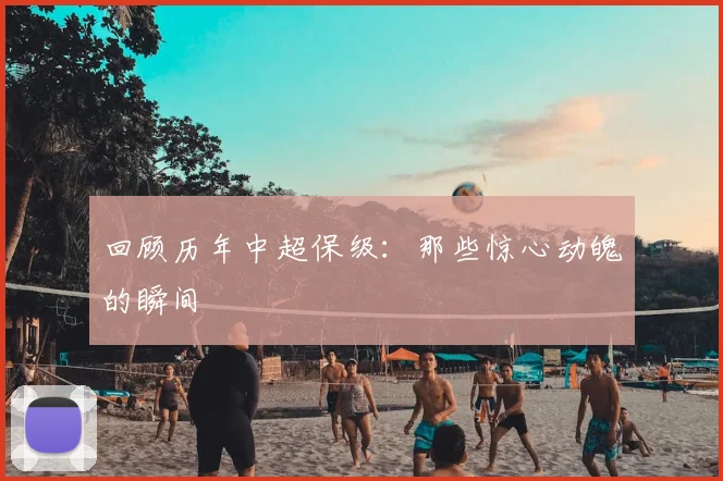 回顾历年中超保级：那些惊心动魄的瞬间